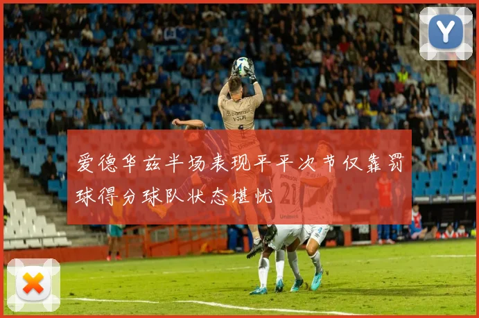 爱德华兹半场表现平平次节仅靠罚球得分球队状态堪忧