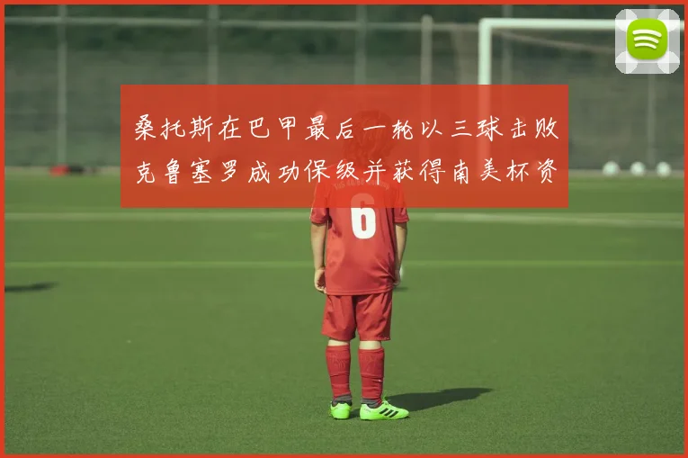 桑托斯在巴甲最后一轮以三球击败克鲁塞罗成功保级并获得南美杯资格