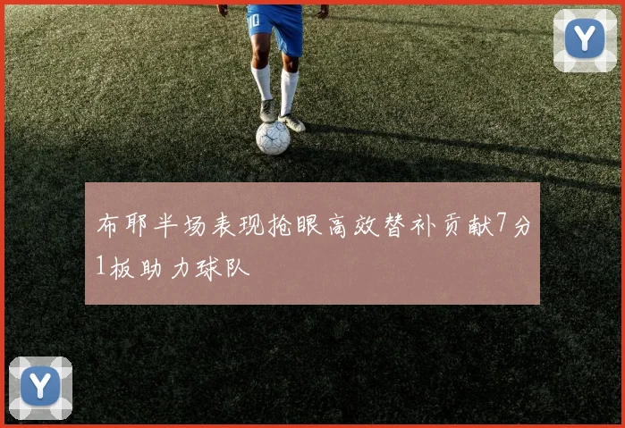 布耶半场表现抢眼高效替补贡献7分1板助力球队