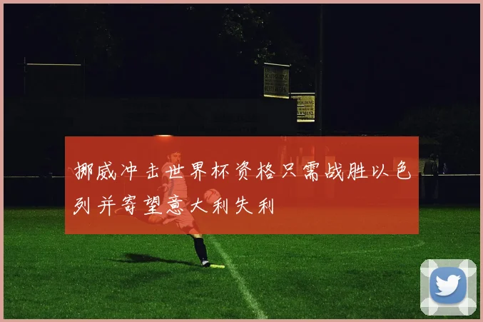 挪威冲击世界杯资格只需战胜以色列并寄望意大利失利