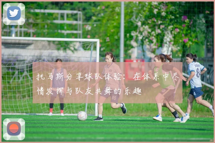 托马斯分享球队体验：在体系中尽情发挥与队友共舞的乐趣