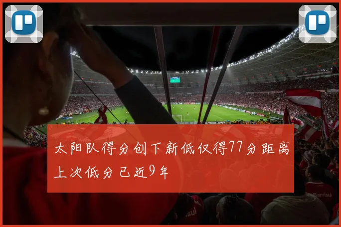 太阳队得分创下新低仅得77分距离上次低分已近9年