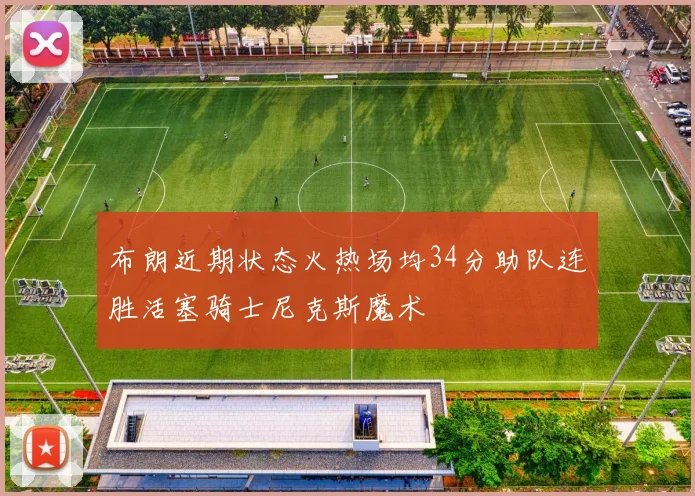 布朗近期状态火热场均34分助队连胜活塞骑士尼克斯魔术