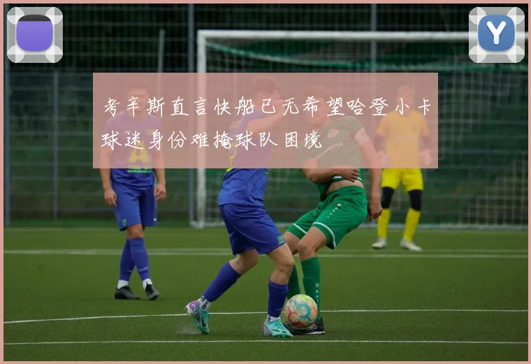 考辛斯直言快船已无希望哈登小卡球迷身份难掩球队困境