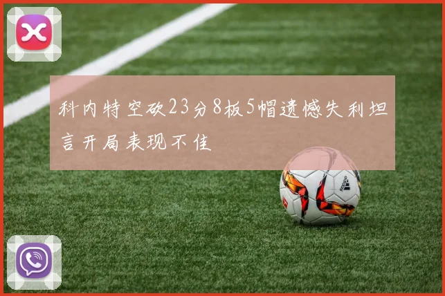 科内特空砍23分8板5帽遗憾失利坦言开局表现不佳
