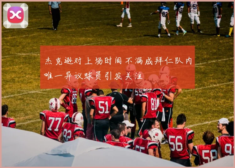 杰克逊对上场时间不满成拜仁队内唯一异议球员引发关注