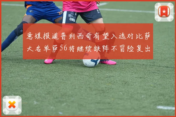 意媒报道普利西奇有望入选对比萨大名单萨56将继续缺阵不冒险复出