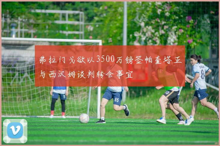 弗拉门戈欲以3500万镑签帕奎塔正与西汉姆谈判转会事宜