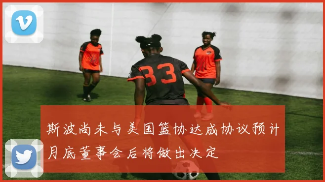 斯波尚未与美国篮协达成协议预计月底董事会后将做出决定