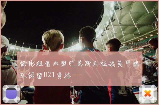 徐彬租借加盟巴恩斯利征战英甲狼队保留U21资格