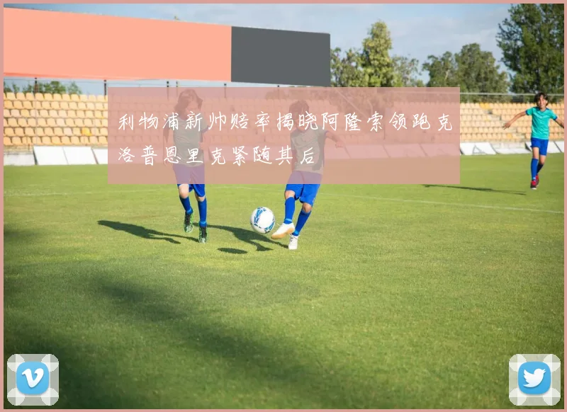 利物浦新帅赔率揭晓阿隆索领跑克洛普恩里克紧随其后