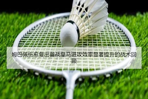 姆巴佩伤愈复出首战皇马进攻效率显著提升的战术回顾 - MILANSPORT
